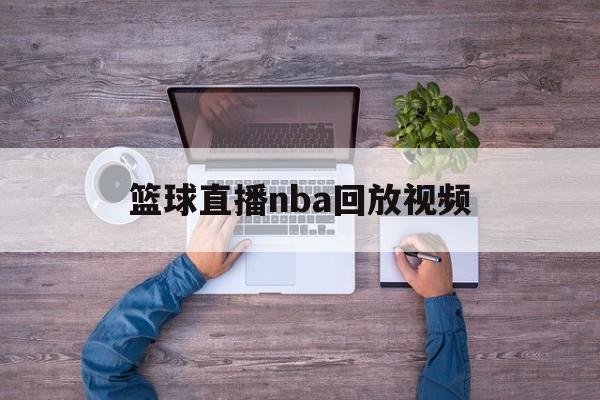篮球直播nba回放视频_(篮球直播nba回放视频下载)  第1张