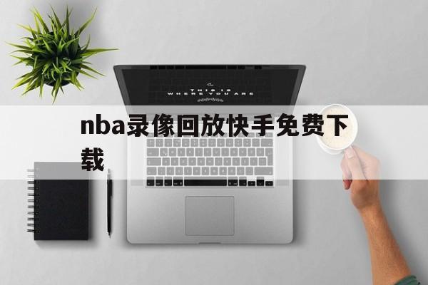 nba录像回放快手免费下载_(nba录像回放快手免费下载安装)  第1张