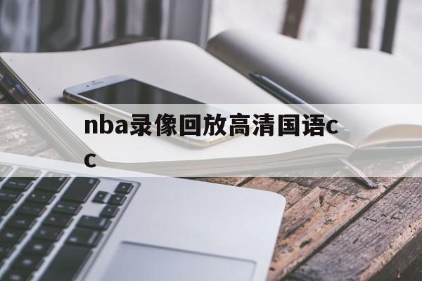 nba录像回放高清国语cc_(nba录像高清回放像免费观看cc)  第1张