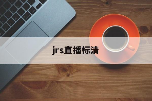 jrs直播标清_(jrs直播高清原声)  第1张