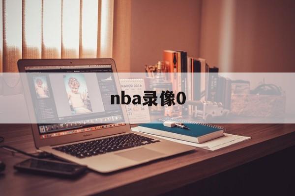 nba录像0_(nba录像微博国语全场回放)  第1张