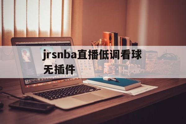 jrsnba直播低调看球无插件_(jrs低调看球jrs直播nba无插件)  第1张