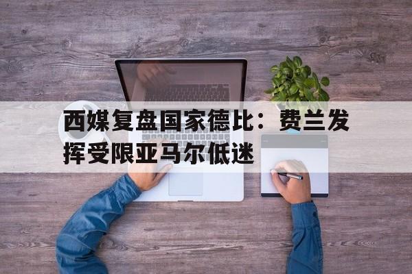 西媒复盘国家德比：费兰发挥受限亚马尔低迷的简单介绍