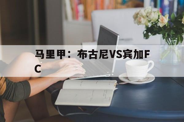 马里甲：布古尼VS宾加FC的简单介绍  第1张