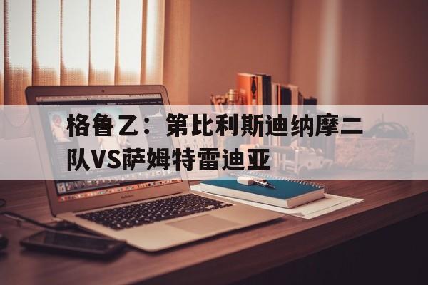 关于格鲁乙：第比利斯迪纳摩二队VS萨姆特雷迪亚的信息  第1张