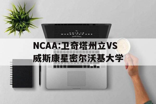 关于NCAA:卫奇塔州立VS威斯康星密尔沃基大学的信息  第1张