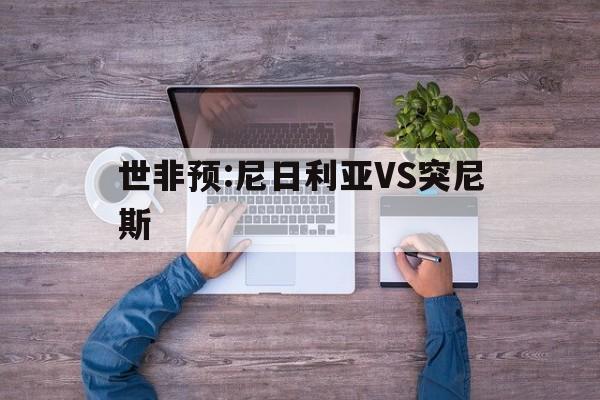 包含世非预:尼日利亚VS突尼斯的词条  第1张
