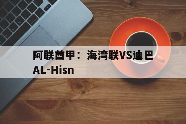 阿联酋甲：海湾联VS迪巴AL-Hisn的简单介绍  第1张