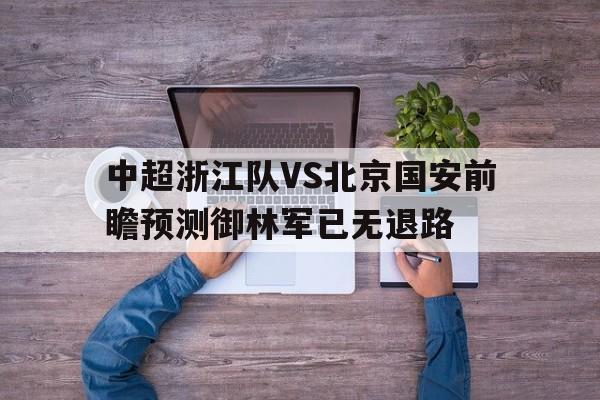 中超浙江队VS北京国安前瞻预测御林军已无退路的简单介绍 第1张 中超浙江队VS北京国安前瞻预测御林军已无退路的简单介绍 第1张