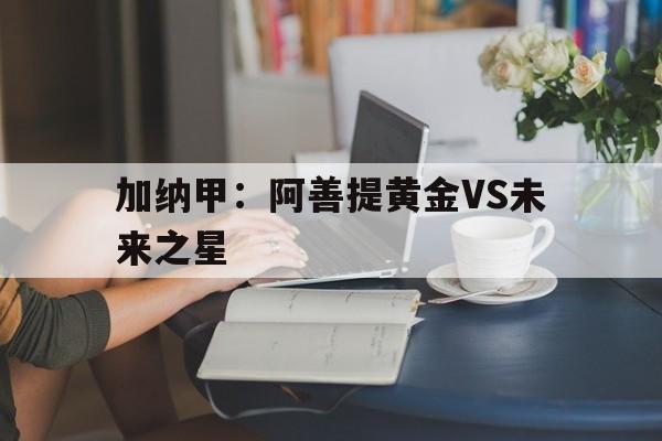 加纳甲：阿善提黄金VS未来之星的简单介绍  第1张