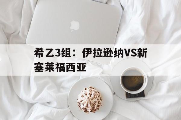 包含希乙3组：伊拉逊纳VS新塞莱福西亚的词条