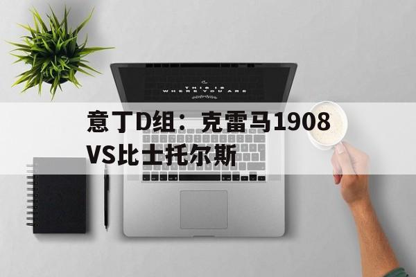 意丁D组：克雷马1908VS比士托尔斯的简单介绍