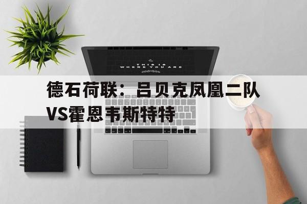 包含德石荷联：吕贝克凤凰二队VS霍恩韦斯特特的词条  第1张