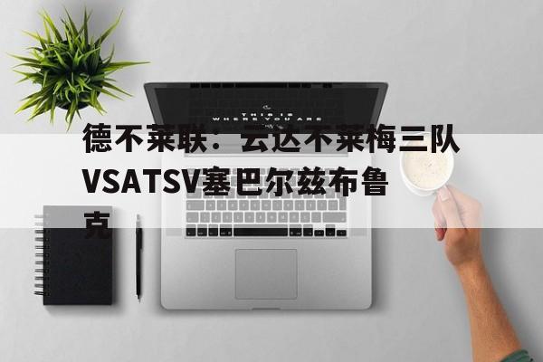 德不莱联:云达不莱梅三队VSATSV塞巴尔兹布鲁克的简单介绍 第1张 德不莱联:云达不莱梅三队VSATSV塞巴尔兹布鲁克的简单介绍 第1张