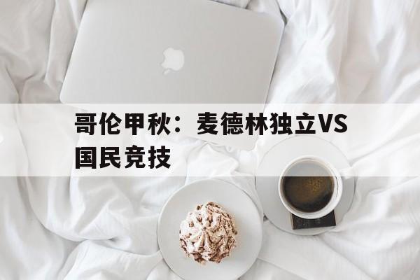 哥伦甲秋：麦德林独立VS国民竞技  第1张