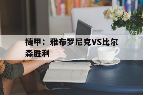 关于捷甲：雅布罗尼克VS比尔森胜利的信息