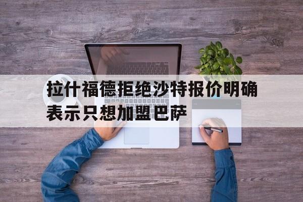 拉什福德拒绝沙特报价明确表示只想加盟巴萨的简单介绍  第1张