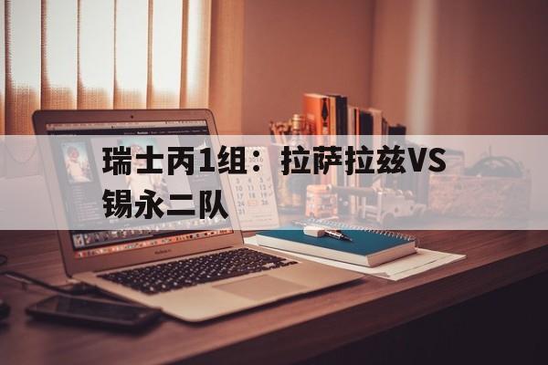 关于瑞士丙1组：拉萨拉兹VS锡永二队的信息