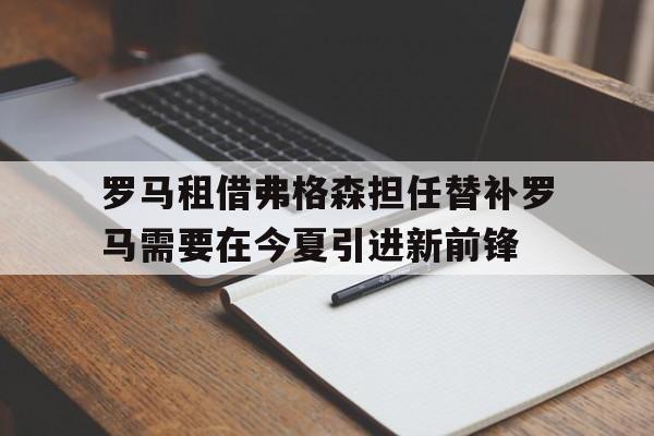 关于罗马租借弗格森担任替补罗马需要在今夏引进新前锋的信息  第1张