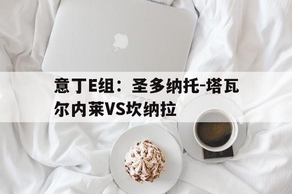 意丁E组：圣多纳托-塔瓦尔内莱VS坎纳拉的简单介绍