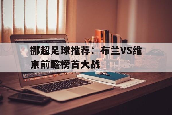 包含挪超足球推荐：布兰VS维京前瞻榜首大战的词条  第1张