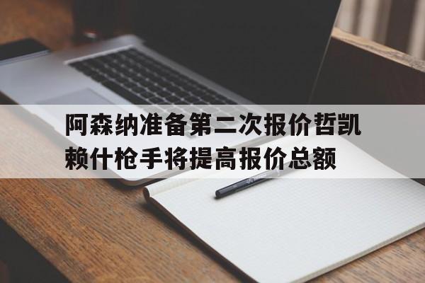包含阿森纳准备第二次报价哲凯赖什枪手将提高报价总额的词条
