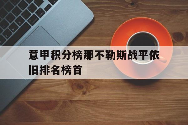 关于意甲积分榜那不勒斯战平依旧排名榜首的信息  第1张
