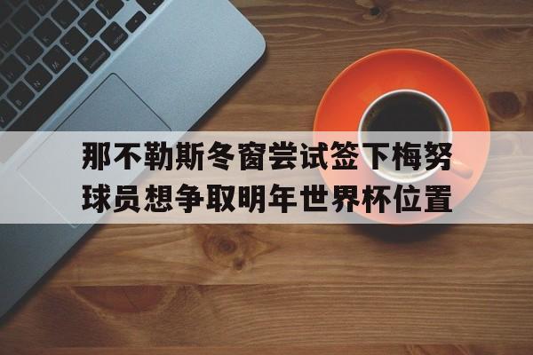 关于那不勒斯冬窗尝试签下梅努球员想争取明年世界杯位置的信息
