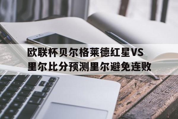 包含欧联杯贝尔格莱德红星VS里尔比分预测里尔避免连败的词条